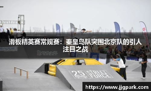 滑板精英赛常规赛：秦皇岛队突围北京队的引人注目之战