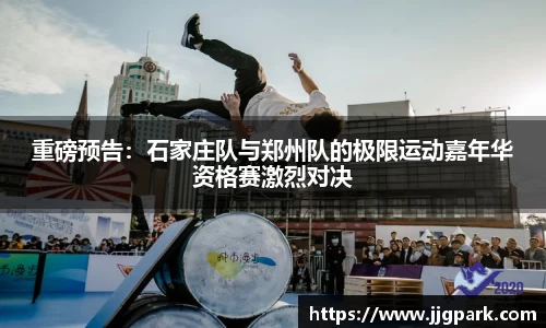 重磅预告：石家庄队与郑州队的极限运动嘉年华资格赛激烈对决