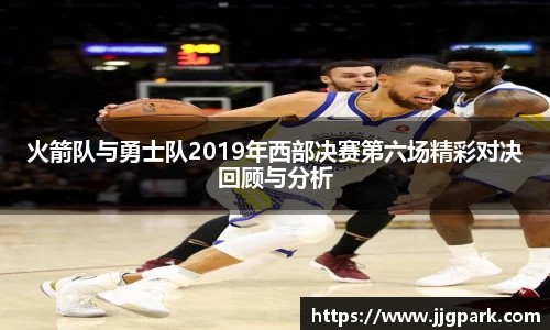 火箭队与勇士队2019年西部决赛第六场精彩对决回顾与分析